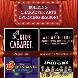 Poster introducing Building Character Arts upcoming season featuring Kids Cabaret (August 23), Who Wrote This? (August 27 and November 12), Descendants the Musical (October 9–18), and The 25th Annual Putnam County Spelling Bee (March 18–21).